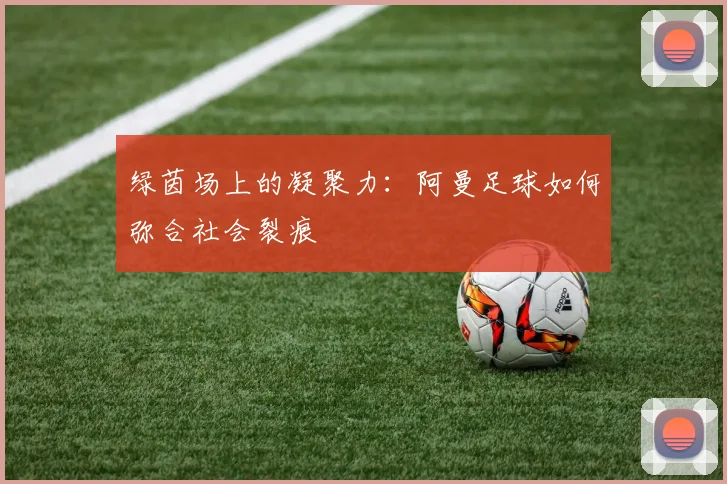 绿茵场上的凝聚力：阿曼足球如何弥合社会裂痕