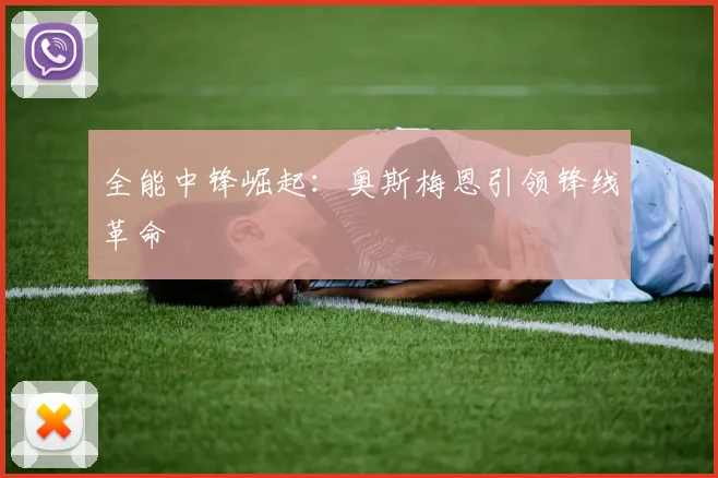 全能中锋崛起：奥斯梅恩引领锋线革命