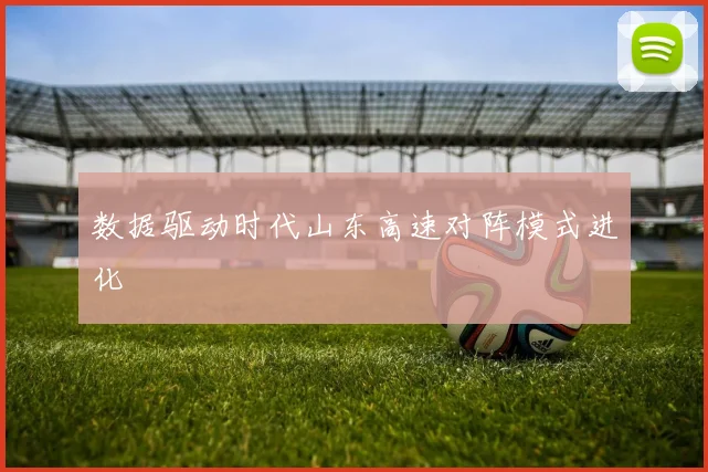数据驱动时代山东高速对阵模式进化