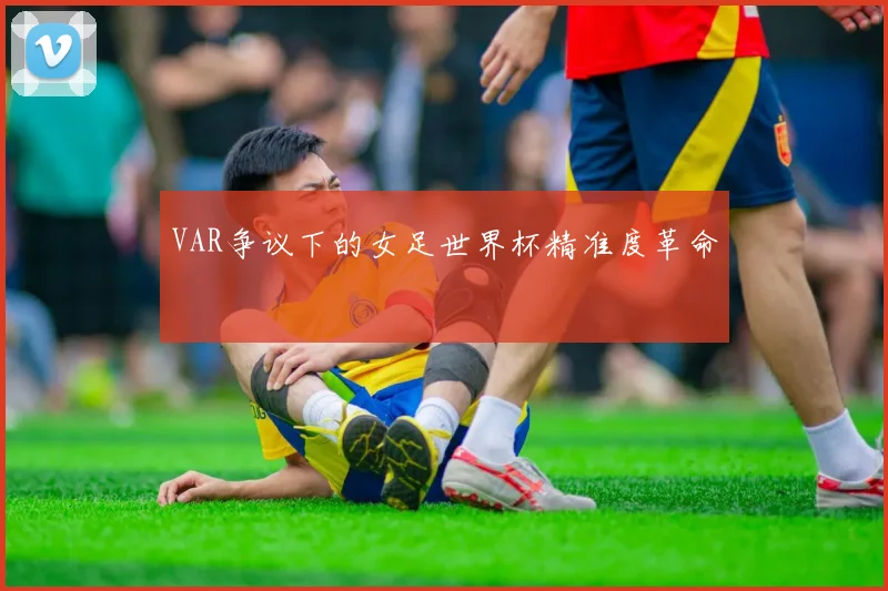 VAR争议下的女足世界杯精准度革命