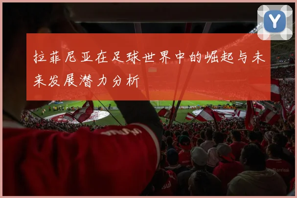 拉菲尼亚在足球世界中的崛起与未来发展潜力分析