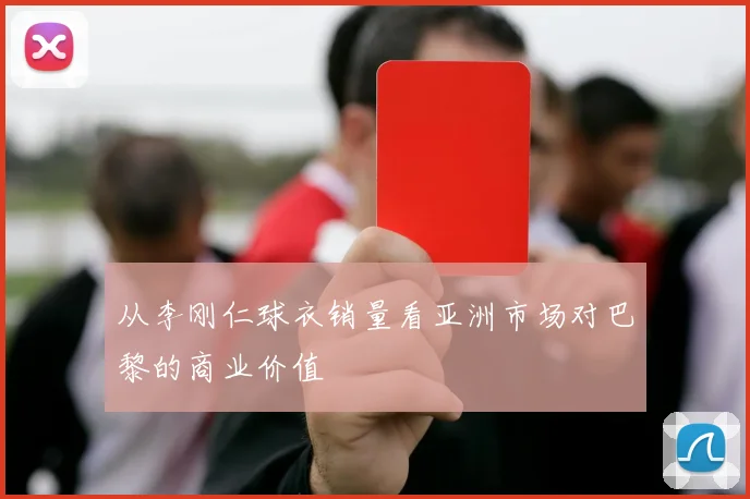 从李刚仁球衣销量看亚洲市场对巴黎的商业价值