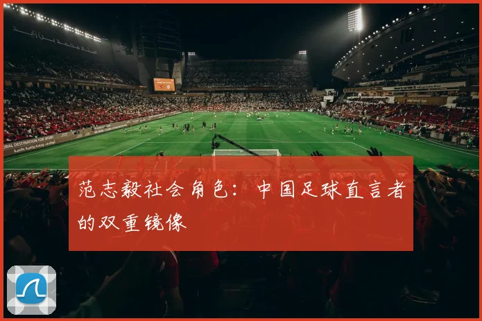 范志毅社会角色：中国足球直言者的双重镜像