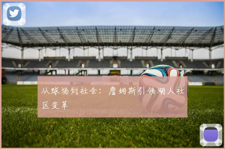 从球场到社会：詹姆斯引领湖人社区变革