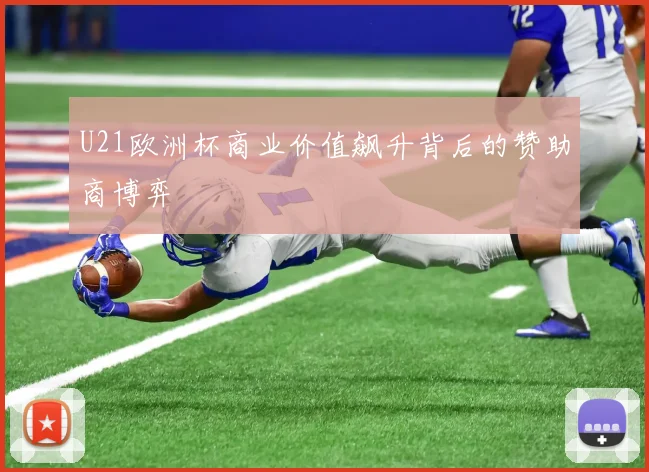 U21欧洲杯商业价值飙升背后的赞助商博弈