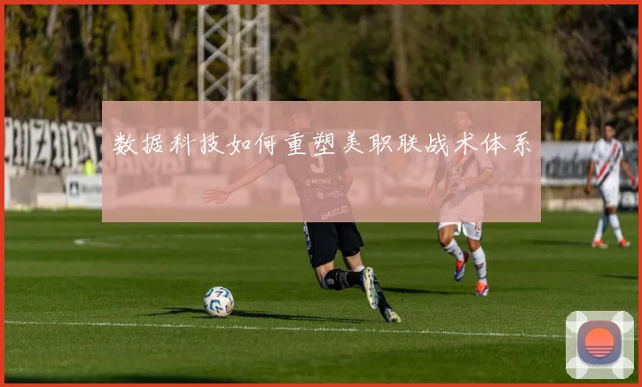 数据科技如何重塑美职联战术体系
