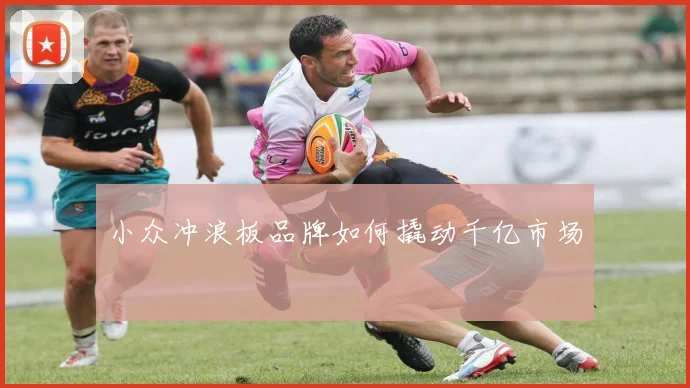 小众冲浪板品牌如何撬动千亿市场